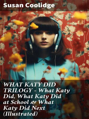 cover image of WHAT KATY DID TRILOGY – What Katy Did, What Katy Did at School & What Katy Did Next (Illustrated)